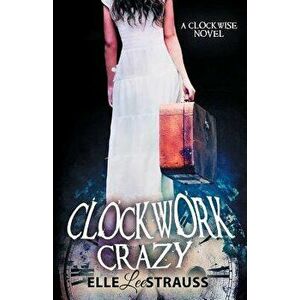 Clockwork Crazy: A Young Adult Time Travel Romance, Paperback - Elle Lee Strauss imagine