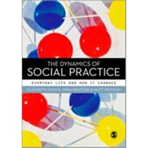 Dynamics of Social Practice. Everyday Life and how it Changes, Paperback - Matt Watson imagine