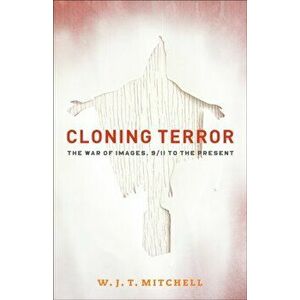 Cloning Terror. The War of Images, 9/11 to the Present, Paperback - W. J. T. Mitchell imagine