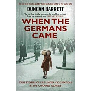 When the Germans Came. True Stories of Life under Occupation in the Channel Islands, Paperback - Duncan Barrett imagine