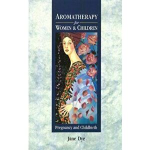 Aromatherapy For Women & Children. Pregnancy and Childbirth, Paperback - Jane Dye imagine