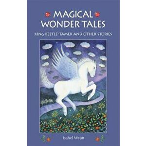 Magical Wonder Tales. King Beetle Tamer and Other Stories, Paperback - Isabel Wyatt imagine