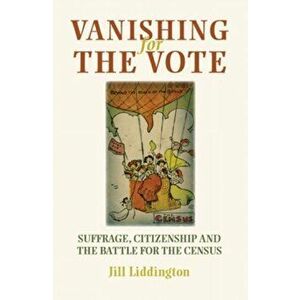 Vanishing for the Vote. Suffrage, Citizenship and the Battle for the Census, Hardback - Jill Liddington imagine