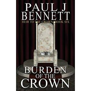 Burden of the Crown, Paperback - Paul J. Bennett imagine