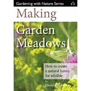Making Garden Meadows. How to Create a Natural Haven for Wildlife, Paperback - Jenny Steel imagine