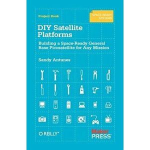 DIY Satellite Platforms. Building a Space-Ready General Base Picosatellite for Any Mission, Paperback - Sandy Antunes imagine