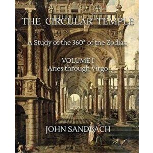The Circular Temple Volume I: Aries through Virgo: A Study of the 360 of the Zodiac, Paperback - John Sandbach imagine