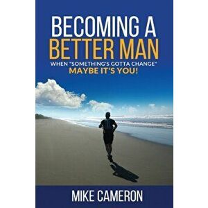 Becoming A Better Man: When "Something's Gotta Change" Maybe It's You!, Paperback - Mike David Cameron imagine