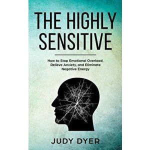 The Highly Sensitive: How to Stop Emotional Overload, Relieve Anxiety, and Eliminate Negative Energy, Paperback - Judy Dyer imagine