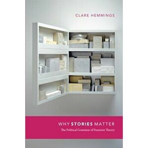 Why Stories Matter. The Political Grammar of Feminist Theory, Paperback - Clare Hemmings imagine