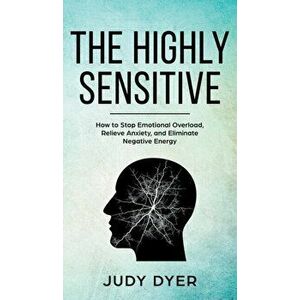 The Highly Sensitive: How to Stop Emotional Overload, Relieve Anxiety, and Eliminate Negative Energy, Hardcover - Judy Dyer imagine