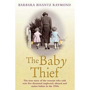 Baby Thief. The True Story of the Woman Who Sold Over Five Thousand Neglected, Abused and Stolen Babies in the 1950s., Paperback - Barbara Bisantz Ray imagine