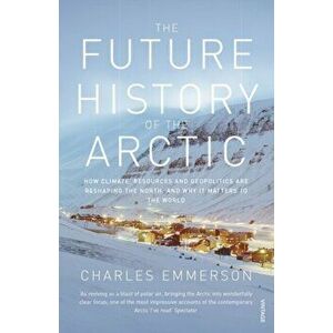 Future History of the Arctic. How Climate, Resources and Geopolitics are Reshaping the North and Why it Matters to the World, Paperback - Charles Emme imagine
