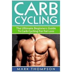 Carb Cycling: The Ultimate Beginners Guide To Carb Cycling For Fat Loss, Paperback - M. Thompson imagine