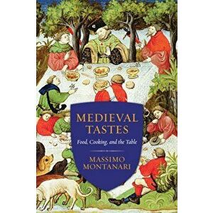 Medieval Tastes. Food, Cooking, and the Table, Hardback - Massimo Montanari imagine