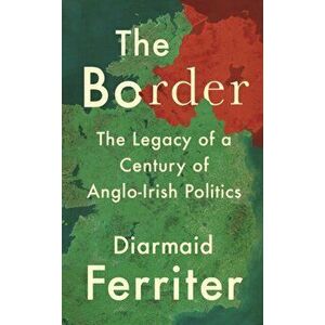 Border. The Legacy of a Century of Anglo-Irish Politics, Paperback - Diarmaid Ferriter imagine