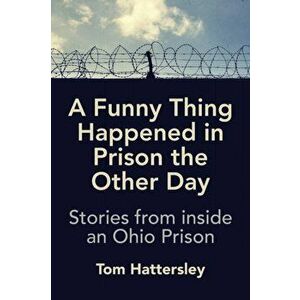 A Funny Thing Happened in Prison the Other Day: Stories from inside an Ohio Prison, Paperback - Tom Hattersley imagine