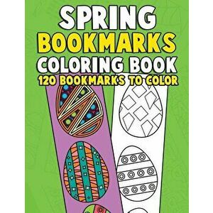 Spring Bookmarks Coloring Book: 120 Bookmarks to Color: Springtime Coloring Activity Book for Kids, Adults and Seniors Who Love Reading, Spring Flower imagine