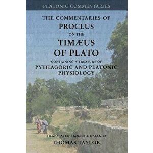 Proclus: Commentary on the Timaeus of Plato: Containing a Treasury of Pythagoric and Platonic Physiology [two volumes in one], Paperback - Thomas Tayl imagine