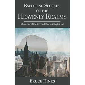 Exploring Secrets of the Heavenly Realm: Mysteries of the Second Heaven Explained, Paperback - Bruce Hines imagine