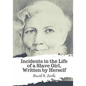 Incidents in the Life of a Slave Girl, Written by Herself, Paperback - Harriet A. Jacobs imagine
