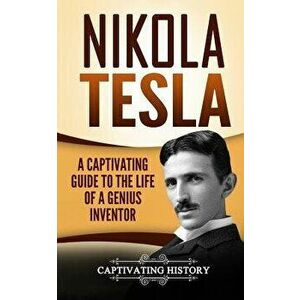 Nikola Tesla: A Captivating Guide to the Life of a Genius Inventor, Paperback - Captivating History imagine