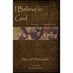 I Believe in God: Sermons from The Apostles' Creed, Paperback - Stuart D. Robertson imagine