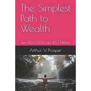 The Simplest Path to Wealth: Turn $50, 000 into $3.3 Million, Paperback - Arthur V. Prosper imagine