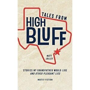 Tales from High Bluff: Stories My Grandfather Would Like and Other Pleasant Lies, Paperback - Matt Jolley imagine