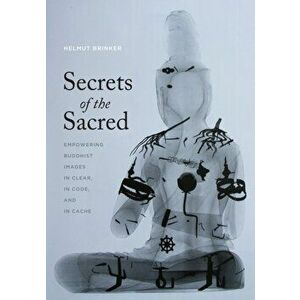 Secrets of the Sacred. Empowering Buddhist Images in Clear, in Code, and in Cache, Hardback - Helmut Brinker imagine