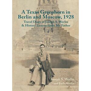A Texas Greenhorn in Berlin and Moscow, 1928: Travel Diary of Joseph S. Werlin & History Lessons from My Father, Paperback - Joseph S. Werlin imagine