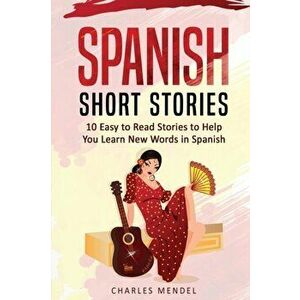 Spanish Short Stories For Beginners: 10 Easy To Read Short Stories To Help You Learn New Words In Spanish, Paperback - Charles Mendel imagine