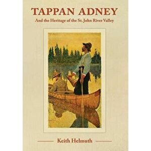 Tappan Adney: And the Heritage of the St. John River Valley, Paperback - Keith Helmuth imagine