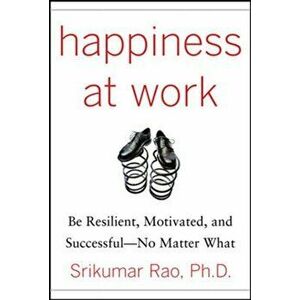 Happiness at Work: Be Resilient, Motivated, and Successful - No Matter What, Hardback - Srikumar Rao imagine