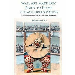 Wall Art Made Easy: Ready to Frame Vintage Circus Posters: 30 Beautiful Illustrations to Transform Your Home, Paperback - Barbara Ann Kirby imagine