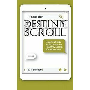 Finding Your Destiny Scroll: Excerpts from a Discussion on Heavenly Scrolls and Mountains, Paperback - Sheri Scott imagine