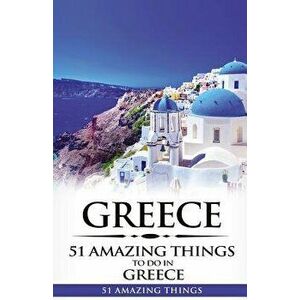 Greece: Greece Travel Guide: 51 Amazing Things to Do in Greece, Paperback - 51 Amazing Things imagine