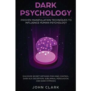 Dark Psychology: Proven Manipulation Techniques to Influence Human Psychology: Discover Secret Methods for Mind Control, Dark NLP, Dece, Paperback - C imagine