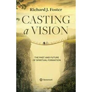 Casting a Vision: The Past and Future of Spiritual Formation, Paperback - Richard J. Foster imagine