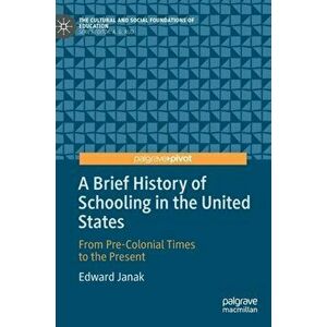 A Brief History of Schooling in the United States: From Pre-Colonial Times to the Present, Hardcover - Edward Janak imagine