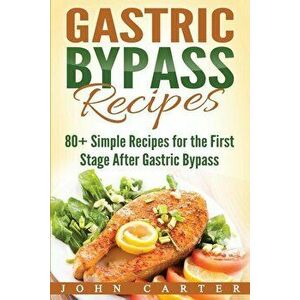 Gastric Bypass Recipes: 80+ Simple Recipes for the First Stage After Gastric Bypass Surgery, Paperback - John Carter imagine
