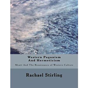 Western Paganism And Hermeticism: Myatt And The Renaissance of Western Culture, Paperback - Rachael Stirling imagine