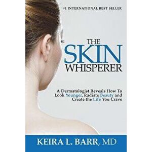 The Skin Whisperer: A Dermatologist Reveals How to Look Younger, Radiate Beauty and Live the Life You Crave, Paperback - Keira Barr imagine