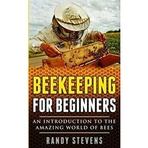 Beekeeping for beginners: An Introduction To The Amazing World Of Bees, Paperback - Randy Stevens imagine
