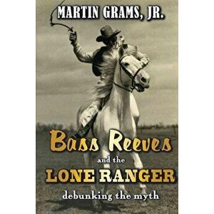 Bass Reeves and The Lone Ranger: Debunking the Myth, Paperback - Martin Grams Jr imagine