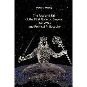 The Rise and Fall of the First Galactic Empire: Star Wars and Political Philosophy, Paperback - Matthew McCaffrey imagine