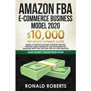 Amazon FBA E-commerce Business Model in 2020: $10, 000/Month Ultimate Guide - Make a Passive Income Fortune Selling Private Label Products on Fulfillme imagine