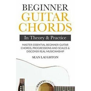 Beginner Guitar Chords In Theory And Practice: Master Essential Beginner Guitar Chords, Progressions And Scales And Discover Real Musicianship, Paperb imagine