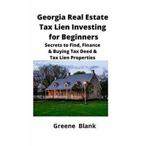 Georgia Real Estate Tax Lien Investing for Beginners: Secrets to Find, Finance & Buying Tax Deed & Tax Lien Properties, Paperback - Greene Blank imagine