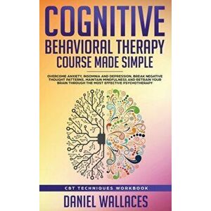 Cognitive Behavioral Therapy Course Made Simple: Overcome Anxiety, Insomnia & Depression, Break Negative Thought Patterns, Maintain Mindfulness, and R imagine